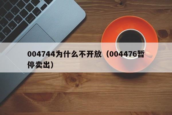 004744为什么不开放（004476暂停卖出）